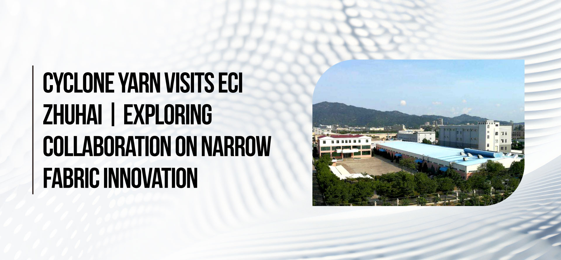 Cyclone Yarn Visits ECI Zhuhai | Exploring Collaboration on Narrow Fabric Innovation