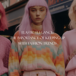 Elastic Elegance: The Importance of Keeping Up With Fashion Trends