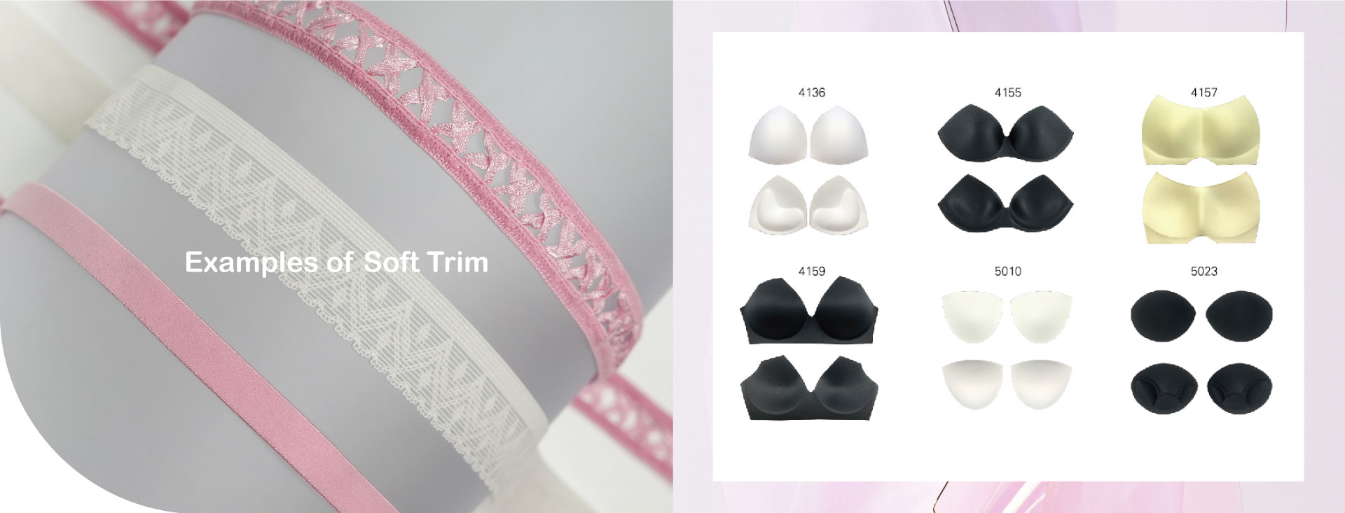 Examples of Soft Trim:Elastic Tapes,Ribbons,Laces,Bias Tape,Piping,Sewing Thread,Labels,Bra Cup.